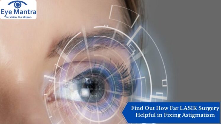 Find Out How Far LASIK Surgery Helpful in Fixing Astigmatism